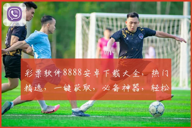 彩票软件8888安卓下载大全，热门精选，一键获取，必备神器，轻松中大奖，快来下载