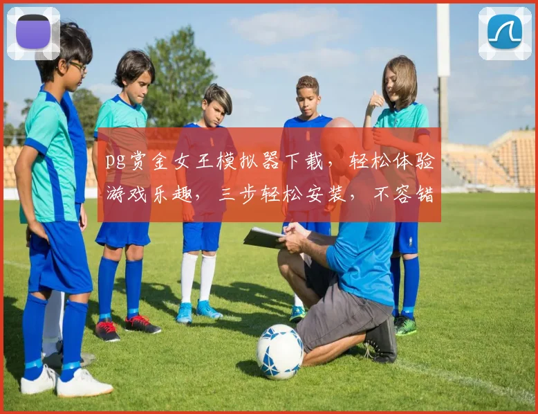 pg赏金女王模拟器下载，轻松体验游戏乐趣，三步轻松安装，不容错过