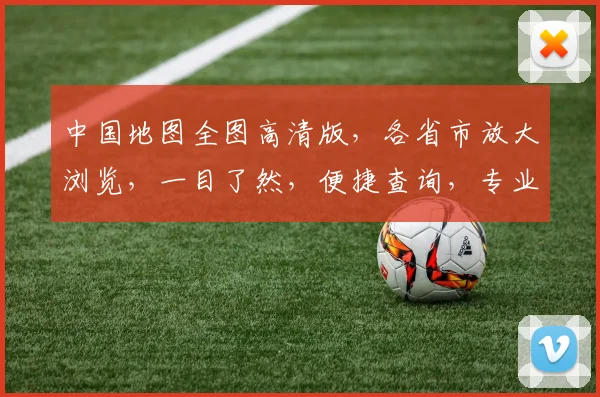 中国地图全图高清版，各省市放大浏览，一目了然，便捷查询，专业推荐，三步轻松搞定。