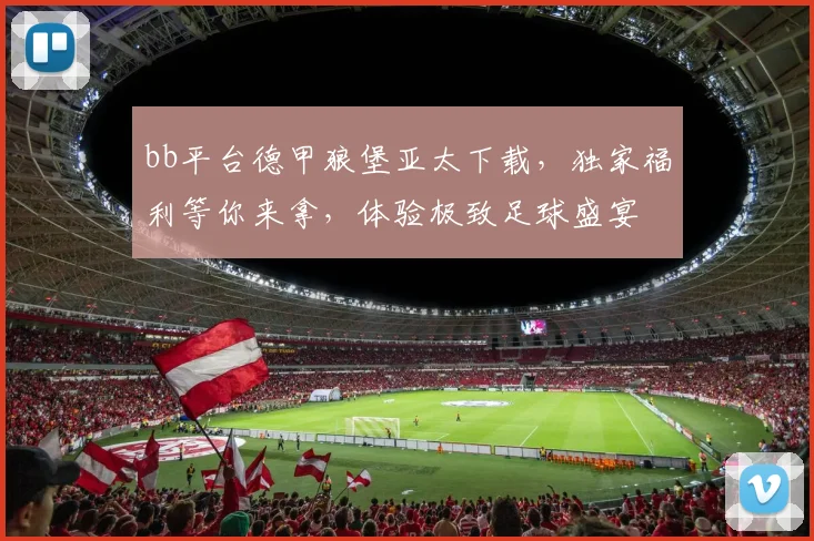 bb平台德甲狼堡亚太下载，独家福利等你来拿，体验极致足球盛宴