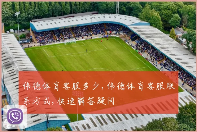 伟德体育客服多少,伟德体育客服联系方式,快速解答疑问