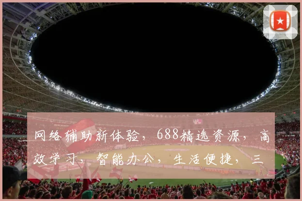 网络辅助新体验，688精选资源，高效学习，智能办公，生活便捷，三步打造高效工作生活
