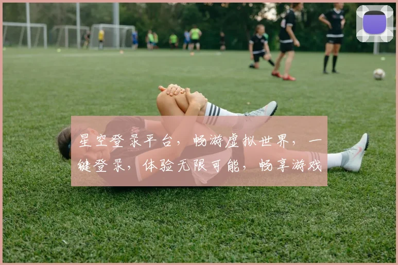 星空登录平台，畅游虚拟世界，一键登录，体验无限可能，畅享游戏乐趣，尽在星空