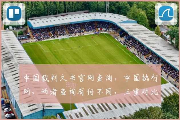 中国裁判文书官网查询，中国执行网，两者查询有何不同，三重对比揭示真相