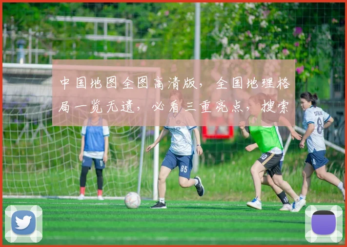 中国地图全图高清版，全国地理格局一览无遗，必看三重亮点，搜索必备