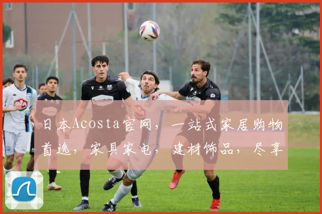 日本Acosta官网，一站式家居购物首选，家具家电，建材饰品，尽享品质生活，三重优惠等你来