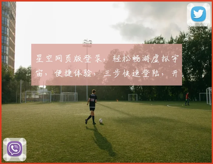 星空网页版登录，轻松畅游虚拟宇宙，便捷体验，三步快速登陆，开启星途之旅