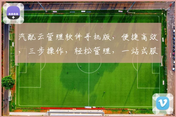 汽配云管理软件手机版，便捷高效，三步操作，轻松管理，一站式服务，企业必备，助力汽配行业腾飞。