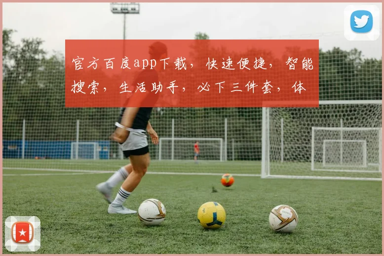 官方百度app下载，快速便捷，智能搜索，生活助手，必下三件套，体验智慧生活