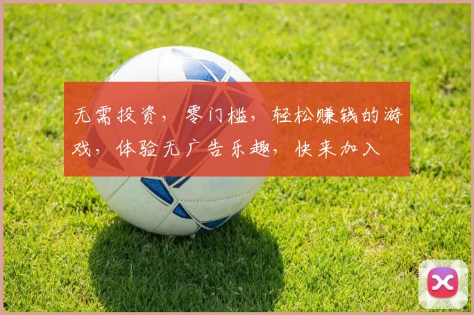无需投资，零门槛，轻松赚钱的游戏，体验无广告乐趣，快来加入