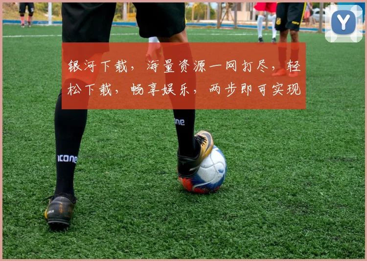 银河下载，海量资源一网打尽，轻松下载，畅享娱乐，两步即可实现，快来体验